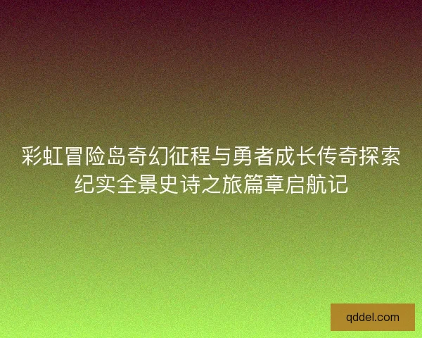 彩虹冒险岛奇幻征程与勇者成长传奇探索纪实全景史诗之旅篇章启航记