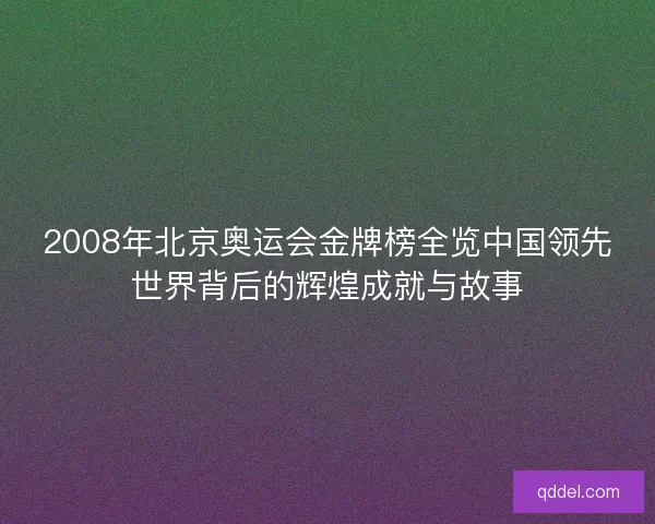 2008年北京奥运会金牌榜全览中国领先世界背后的辉煌成就与故事