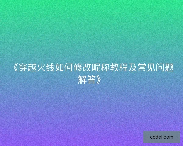 《穿越火线如何修改昵称教程及常见问题解答》 《穿越火线如何修改昵称教程及常见问题解答》
