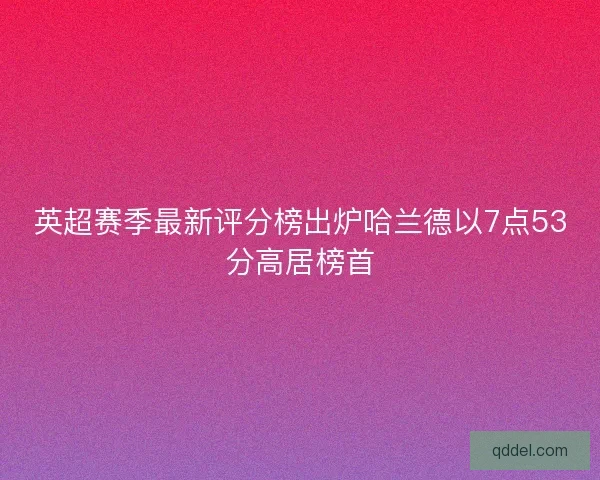 英超赛季最新评分榜出炉哈兰德以7点53分高居榜首 英超赛季最新评分榜出炉哈兰德以7点53分高居榜首