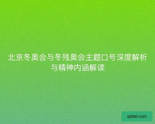 北京冬奥会与冬残奥会主题口号深度解析与精神内涵解读 北京冬奥会与冬残奥会主题口号深度解析与精神内涵解读