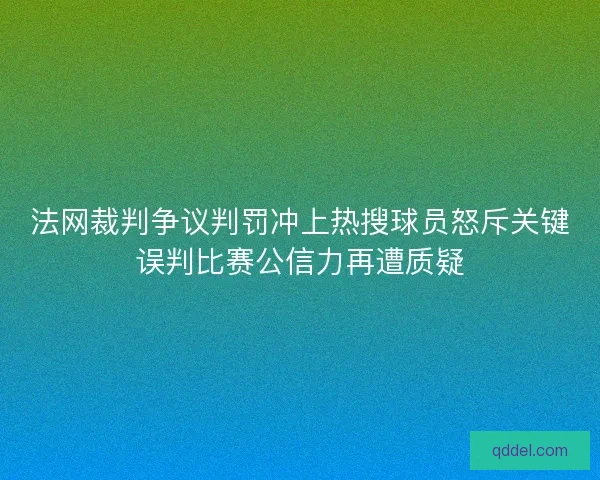 法网裁判争议判罚冲上热搜球员怒斥关键误判比赛公信力再遭质疑 法网裁判争议判罚冲上热搜球员怒斥关键误判比赛公信力再遭质疑
