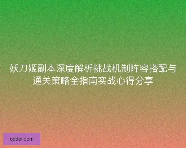 妖刀姬副本深度解析挑战机制阵容搭配与通关策略全指南实战心得分享